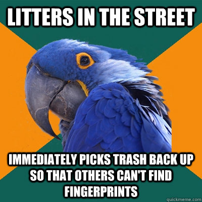 Litters in the street Immediately picks trash back up so that others can't find fingerprints  Paranoid Parrot