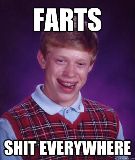 Farts shit everywhere  Bad Luck Brian