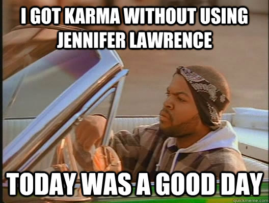 i got karma without using jennifer lawrence Today was a good day  today was a good day