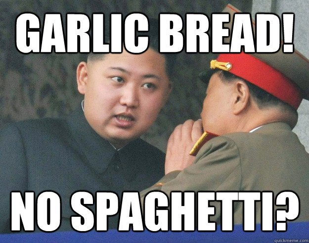 garlic bread! no spaghetti?  Hungry Kim Jong Un