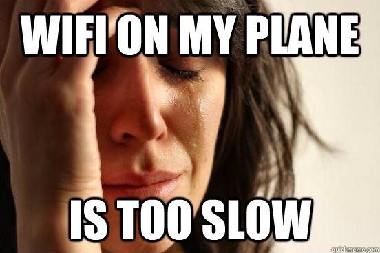 WIFI ON MY PLANE IS TOO SLOW  First World Problems