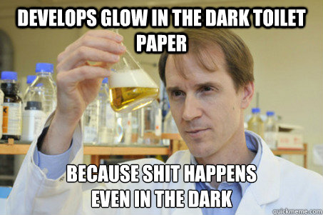 develops glow in the dark toilet paper because shit happens
even in the dark - develops glow in the dark toilet paper because shit happens
even in the dark  Good Guy Scientist