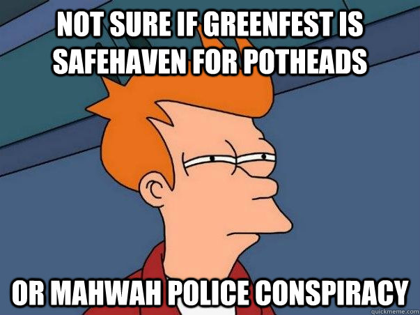 Not sure if Greenfest is safehaven for potheads or mahwah police conspiracy  Not sure if deaf