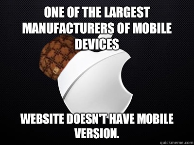One of the largest manufacturers of mobile devices  website doesn't have mobile version. - One of the largest manufacturers of mobile devices  website doesn't have mobile version.  Scumbag Apple