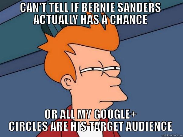 CAN'T TELL IF BERNIE SANDERS ACTUALLY HAS A CHANCE OR ALL MY GOOGLE+ CIRCLES ARE HIS TARGET AUDIENCE Futurama Fry