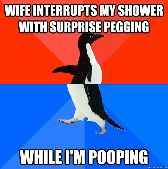 Wife interrupts my shower with surprise pegging while I'm pooping  Socially Awesome Awkward Penguin