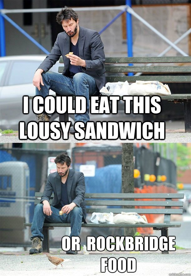 I could eat this lousy sandwich or  rockbridge  food  Sad Keanu