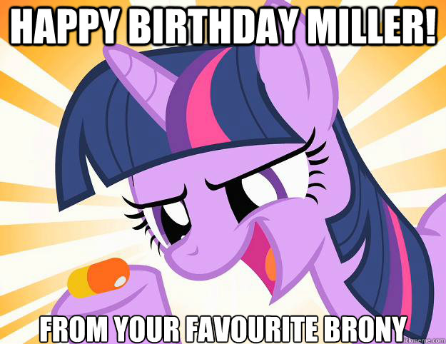 Happy birthday miller! from your favourite brony  Doctor Twilight Sparkle