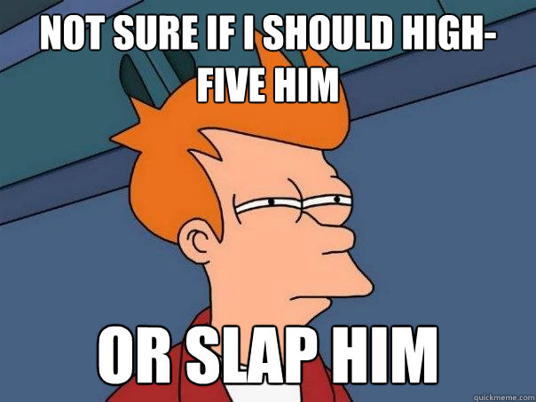 Not sure if i should high-five him Or slap him  Futurama Fry