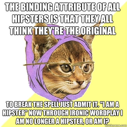 the binding attribute of all hipsters is that they all think they're the original to break the spell just admit it. 