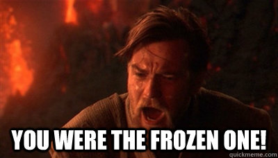  You were the frozen one!  Epic Fucking Obi Wan