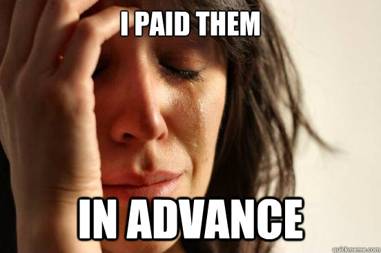 I Paid them in advance - I Paid them in advance  First World Problems