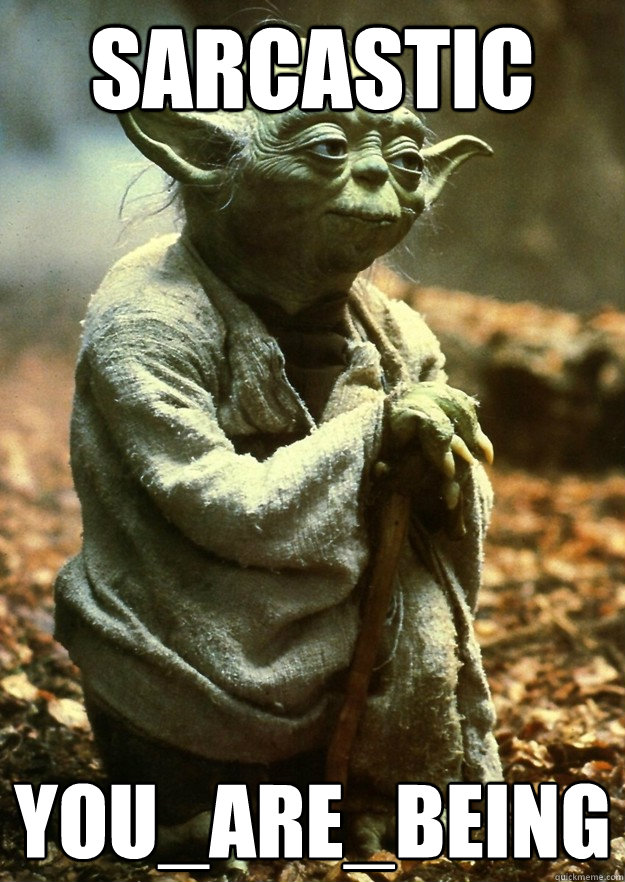 Sarcastic you_are_being  Yoda