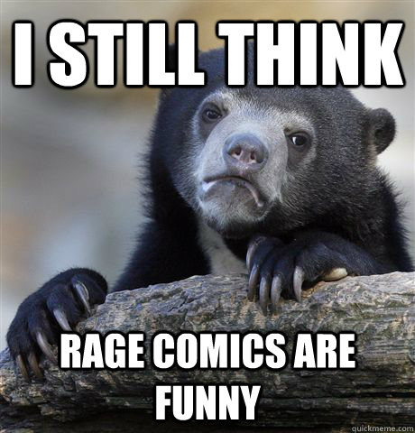 I still think rage comics are funny - I still think rage comics are funny  Confession Bear