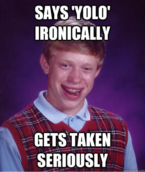 says 'yolo' ironically gets taken seriously  Bad Luck Brian