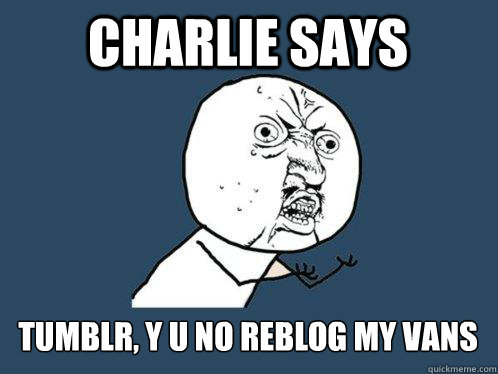 CHARLIE SAYS Tumblr, Y u no reblog my vans  Y U No