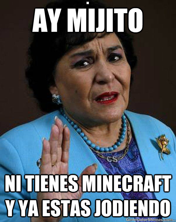 ay mijito ni tienes minecraft y ya estas jodiendo  Carmen Salinas