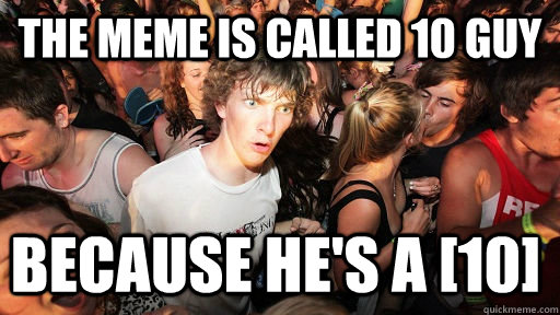 The meme is called 10 guy because he's a [10]  Sudden Clarity Clarence