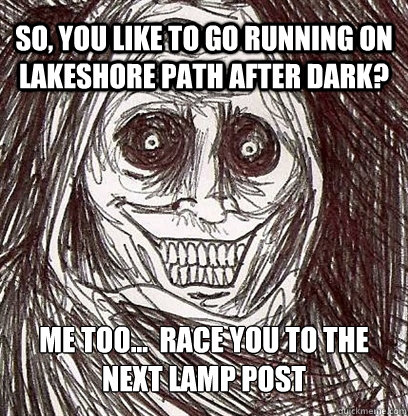 So, you like to go running on Lakeshore Path after dark? Me too...  Race you to the next lamp post - So, you like to go running on Lakeshore Path after dark? Me too...  Race you to the next lamp post  Shadowlurker