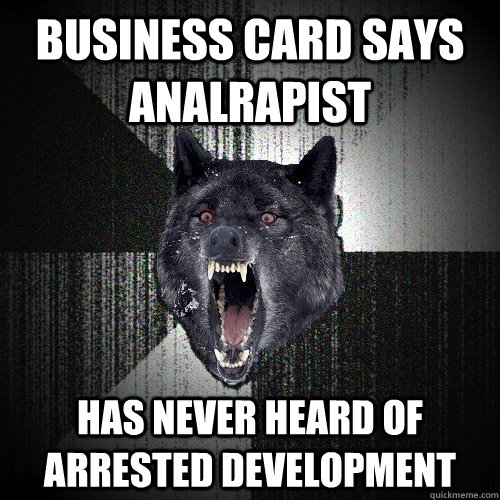 Business card says analrapist Has never heard of arrested development  Insanity Wolf