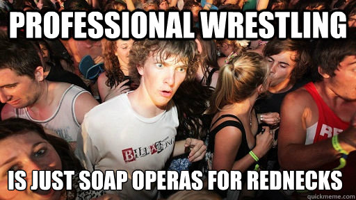 professional wrestling is just soap operas for rednecks  - professional wrestling is just soap operas for rednecks   Sudden Clarity Clarence