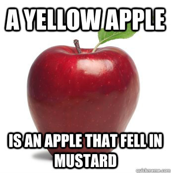 A yellow apple is an apple that fell in mustard  