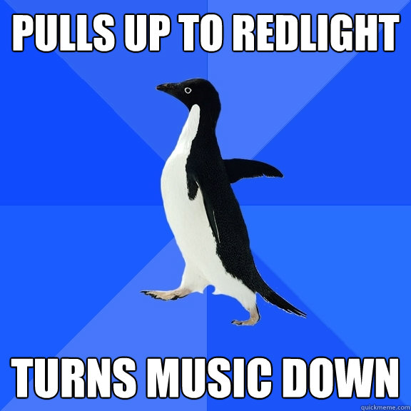 Pulls up to redlight Turns music down  Socially Awkward Penguin