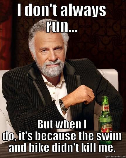 I DON'T ALWAYS RUN... BUT WHEN I DO, IT'S BECAUSE THE SWIM AND BIKE DIDN'T KILL ME. The Most Interesting Man In The World