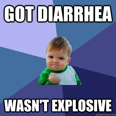 Got diarrhea  Wasn't explosive  - Got diarrhea  Wasn't explosive   Success Kid