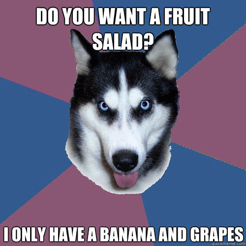 do you want a fruit salad? i only have a banana and grapes - do you want a fruit salad? i only have a banana and grapes  Creeper Canine