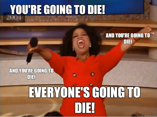You're going to die! everyone's going to die! And you're going to die! and you're going to die!  oprah you get a car