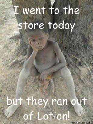 I went to the store today but they ran out of Lotion!  Ashy