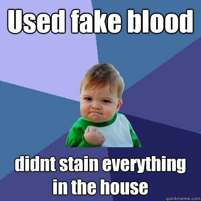 Used fake blood didnt stain everything in the house - Used fake blood didnt stain everything in the house  Success Kid