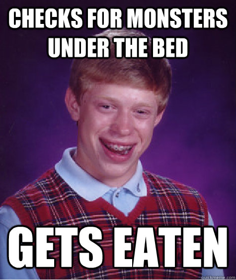 checks for monsters under the bed Gets eaten  Bad Luck Brian
