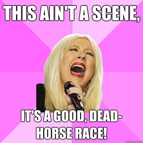 This ain't a scene, it's a good, dead-horse race!  Wrong Lyrics Christina