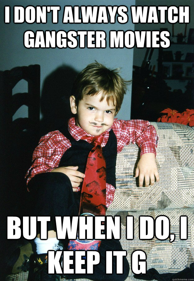 I don't always watch gangster movies But when I do, i keep it g  Most Interesting Kid in the World