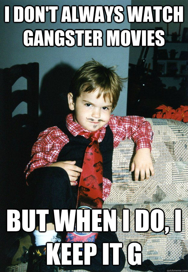 I don't always watch gangster movies But when I do, i keep it g  Most Interesting Kid in the World