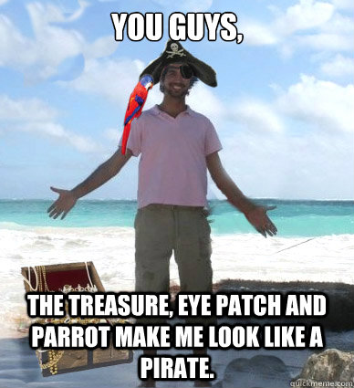 You guys, the treasure, eye patch and parrot make me look like a pirate.  