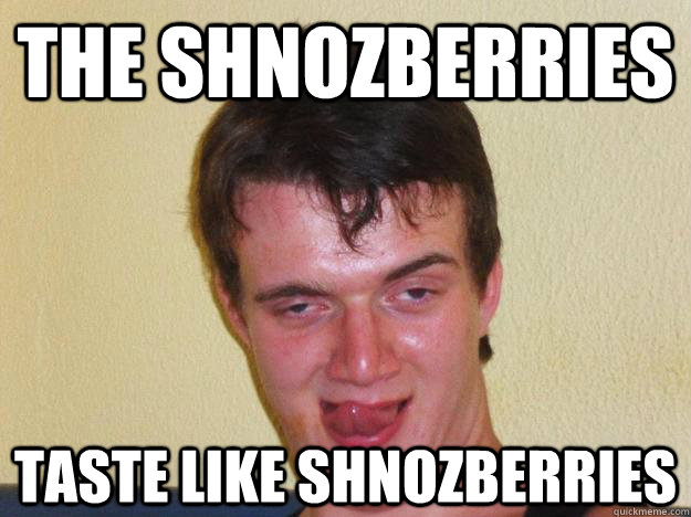 The Shnozberries taste like shnozberries  