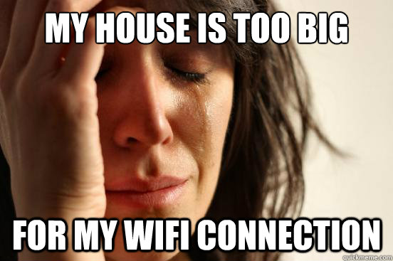 My house is too big for my wifi connection  First World Problems
