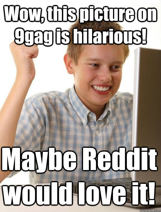Wow, this picture on 9gag is hilarious! Maybe Reddit would love it!  First Day on the Internet Kid