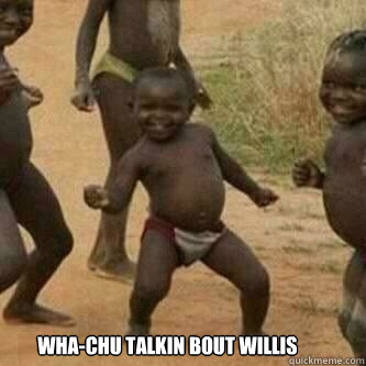 Wha-chu talkin bout Willis   Its friday niggas