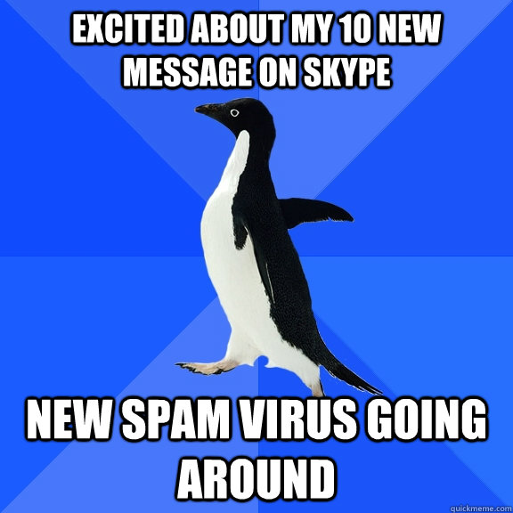 Excited about my 10 new message on skype New spam virus going around  Socially Awkward Penguin