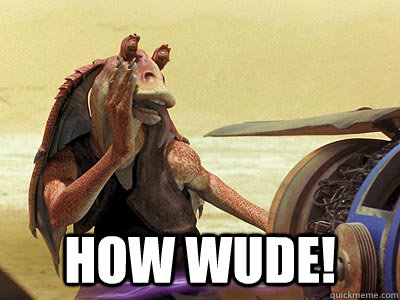  how wude! -  how wude!  Jar Jar Binks