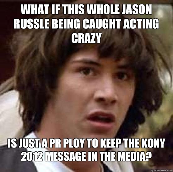 What if this whole Jason Russle being caught acting crazy  Is just a PR ploy to keep the Kony 2012 message in the media?   Conspiracy Keanu Snow