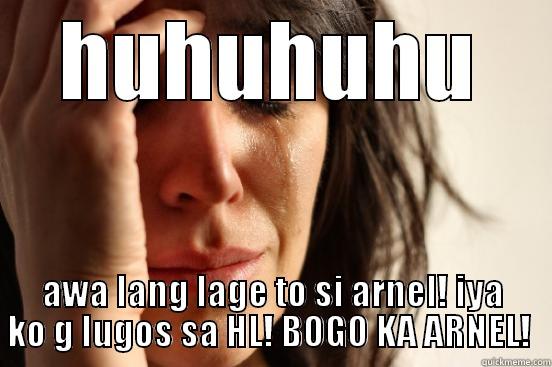 HUHUHUHU AWA LANG LAGE TO SI ARNEL! IYA KO G LUGOS SA HL! BOGO KA ARNEL!  First World Problems