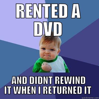 RENTED A DVD AND DIDNT REWIND IT WHEN I RETURNED IT  Success Kid