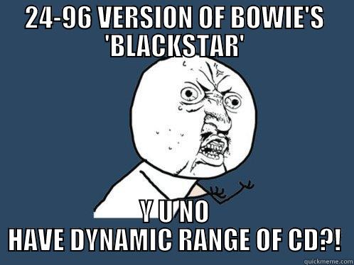 WTF, music industry? - 24-96 VERSION OF BOWIE'S 'BLACKSTAR' Y U NO HAVE DYNAMIC RANGE OF CD?! Y U No