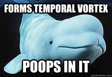 forms temporal vortex poops in it - forms temporal vortex poops in it  Misbehavin Pocket Whale