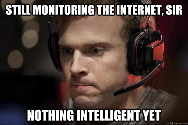 still monitoring the internet, sir nothing intelligent yet - still monitoring the internet, sir nothing intelligent yet  Headset guy